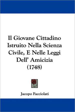 Il Giovane Cittadino Istruito Nella Scienza Civile, E Nelle Leggi Dell' Amicizia (1748) de Jacopo Facciolati