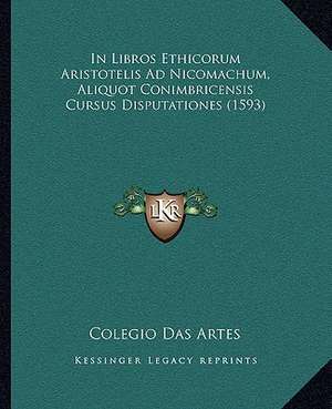 In Libros Ethicorum Aristotelis Ad Nicomachum, Aliquot Conimbricensis Cursus Disputationes (1593) de Colegio Das Artes