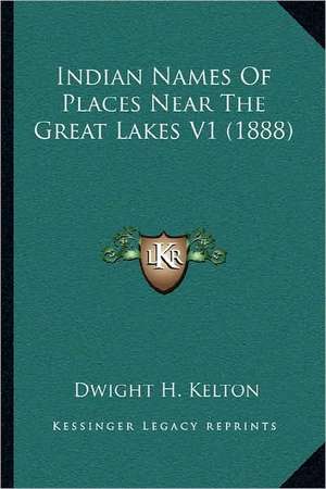 Indian Names Of Places Near The Great Lakes V1 (1888) de Dwight H. Kelton