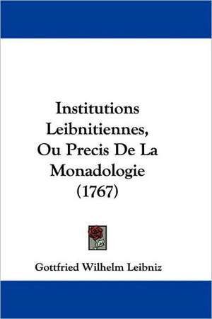 Institutions Leibnitiennes, Ou Precis De La Monadologie (1767) de Gottfried Wilhelm Leibniz