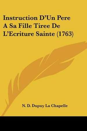 Instruction D'Un Pere A Sa Fille Tiree De L'Ecriture Sainte (1763) de N. D. Dupuy La Chapelle