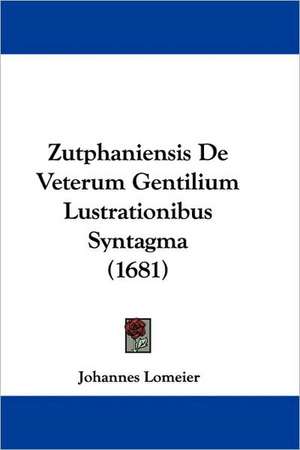 Zutphaniensis De Veterum Gentilium Lustrationibus Syntagma (1681) de Johannes Lomeier