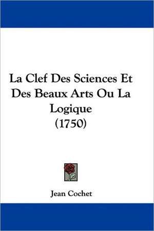 La Clef Des Sciences Et Des Beaux Arts Ou La Logique (1750) de Jean Cochet