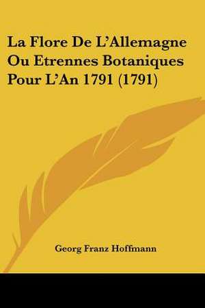 La Flore De L'Allemagne Ou Etrennes Botaniques Pour L'An 1791 (1791) de Georg Franz Hoffmann