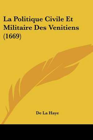 La Politique Civile Et Militaire Des Venitiens (1669) de De La Haye