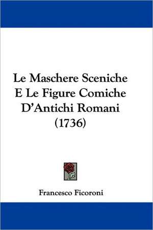 Le Maschere Sceniche E Le Figure Comiche D'Antichi Romani (1736) de Francesco Ficoroni