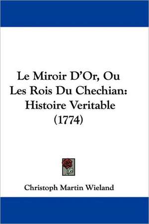 Le Miroir D'Or, Ou Les Rois Du Chechian de Christoph Martin Wieland