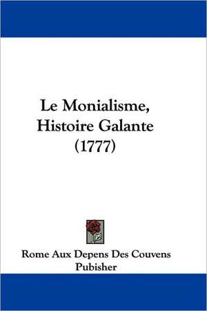 Le Monialisme, Histoire Galante (1777) de Rome Aux Depens Des Couvens Pubisher