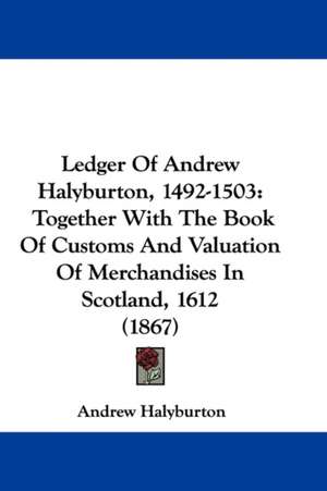 Ledger Of Andrew Halyburton, 1492-1503 de Andrew Halyburton