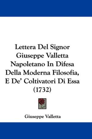 Lettera Del Signor Giuseppe Valletta Napoletano In Difesa Della Moderna Filosofia, E De' Coltivatori Di Essa (1732) de Giuseppe Valletta