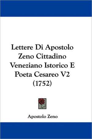 Lettere Di Apostolo Zeno Cittadino Veneziano Istorico E Poeta Cesareo V2 (1752) de Apostolo Zeno