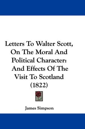 Letters To Walter Scott, On The Moral And Political Character de James Simpson