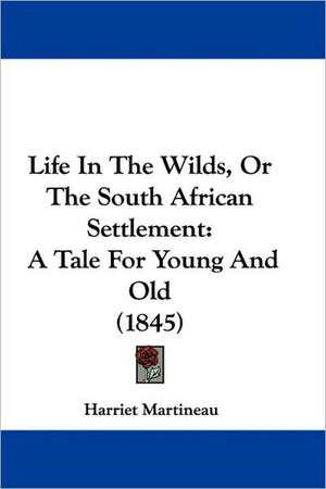 Life In The Wilds, Or The South African Settlement de Harriet Martineau