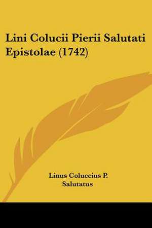 Lini Colucii Pierii Salutati Epistolae (1742) de Linus Coluccius P. Salutatus