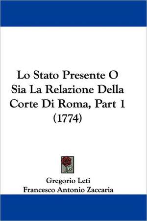 Lo Stato Presente O Sia La Relazione Della Corte Di Roma, Part 1 (1774) de Gregorio Leti