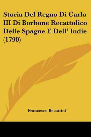 Storia Del Regno Di Carlo III Di Borbone Recattolico Delle Spagne E Dell' Indie (1790) de Francesco Becattini