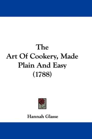 The Art Of Cookery, Made Plain And Easy (1788) de Hannah Glasse