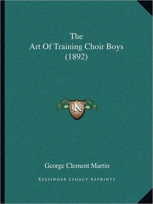 The Art Of Training Choir Boys (1892) de George Clement Martin