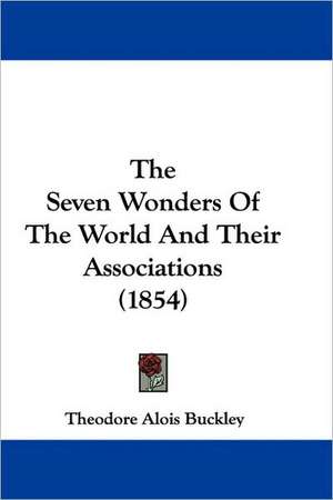 The Seven Wonders Of The World And Their Associations (1854) de Theodore Alois Buckley