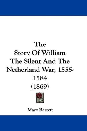 The Story Of William The Silent And The Netherland War, 1555-1584 (1869) de Mary Barrett