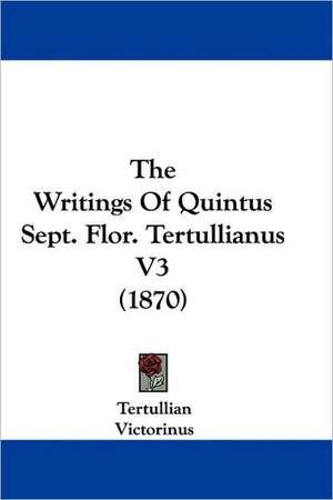 The Writings Of Quintus Sept. Flor. Tertullianus V3 (1870) de Tertullian