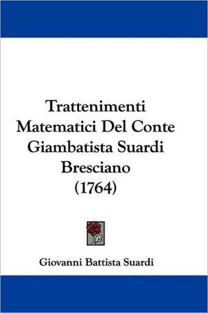 Trattenimenti Matematici Del Conte Giambatista Suardi Bresciano (1764) de Giovanni Battista Suardi