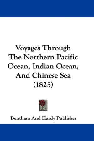 Voyages Through The Northern Pacific Ocean, Indian Ocean, And Chinese Sea (1825) de Bentham And Hardy Publisher