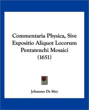 Commentaria Physica, Sive Expositio Aliquot Locorum Pentateuchi Mosaici (1651) de Johannes De Mey