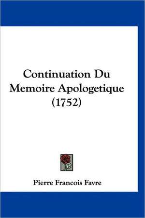 Continuation Du Memoire Apologetique (1752) de Pierre Francois Favre