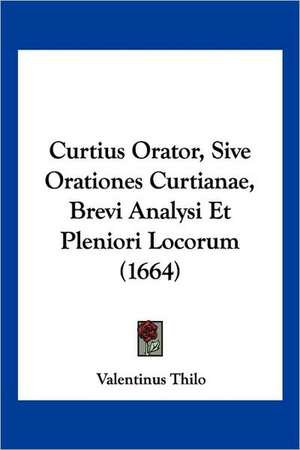 Curtius Orator, Sive Orationes Curtianae, Brevi Analysi Et Pleniori Locorum (1664) de Valentinus Thilo