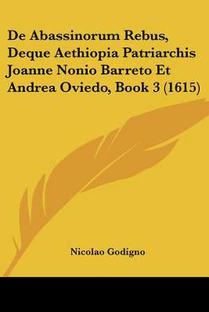 De Abassinorum Rebus, Deque Aethiopia Patriarchis Joanne Nonio Barreto Et Andrea Oviedo, Book 3 (1615) de Nicolao Godigno