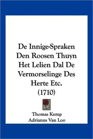 De Innige-Spraken Den Roosen Thuyn Het Lelien Dal De Vermorselinge Des Herte Etc. (1710) de Thomas Kemp