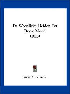 De Weerliicke Liefden Tot Roose-Mond (1613) de Justus De Harduwijn