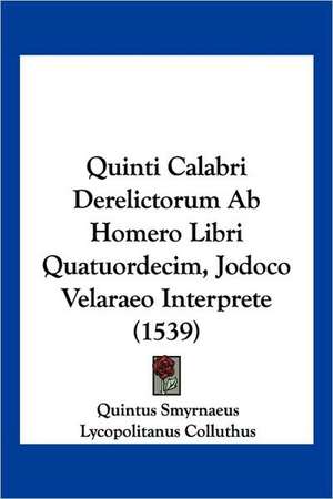 Quinti Calabri Derelictorum Ab Homero Libri Quatuordecim, Jodoco Velaraeo Interprete (1539) de Quintus Smyrnaeus