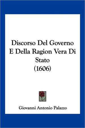 Discorso Del Governo E Della Ragion Vera Di Stato (1606) de Giovanni Antonio Palazzo