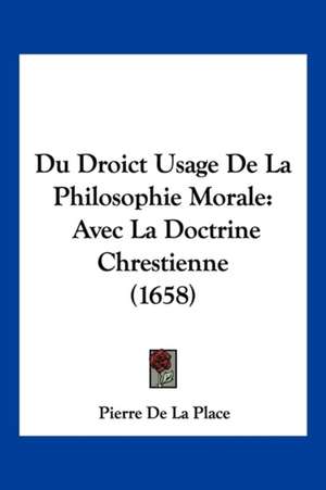 Du Droict Usage De La Philosophie Morale de Pierre De La Place