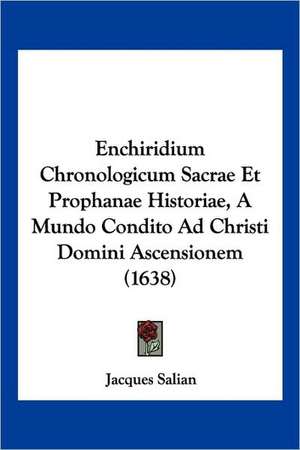 Enchiridium Chronologicum Sacrae Et Prophanae Historiae, A Mundo Condito Ad Christi Domini Ascensionem (1638) de Jacques Salian