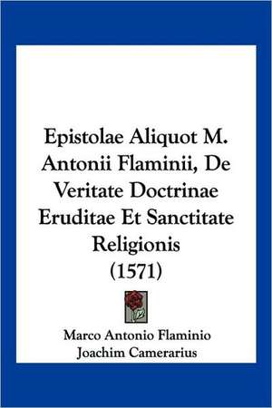 Epistolae Aliquot M. Antonii Flaminii, De Veritate Doctrinae Eruditae Et Sanctitate Religionis (1571) de Marco Antonio Flaminio