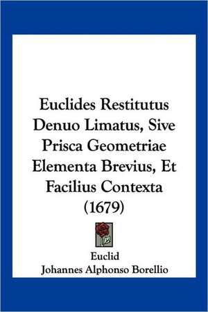 Euclides Restitutus Denuo Limatus, Sive Prisca Geometriae Elementa Brevius, Et Facilius Contexta (1679) de Euclid