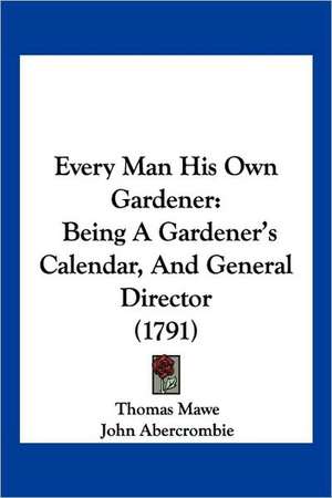 Every Man His Own Gardener de Thomas Mawe