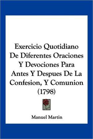 Exercicio Quotidiano De Diferentes Oraciones Y Devociones Para Antes Y Despues De La Confesion, Y Comunion (1798) de Manuel Martin