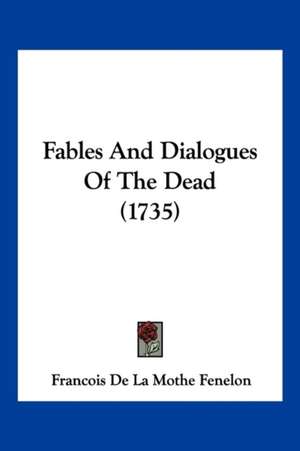 Fables And Dialogues Of The Dead (1735) de Francois De La Mothe Fenelon