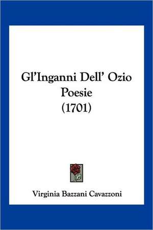 Gl'Inganni Dell' Ozio Poesie (1701) de Virginia Bazzani Cavazzoni