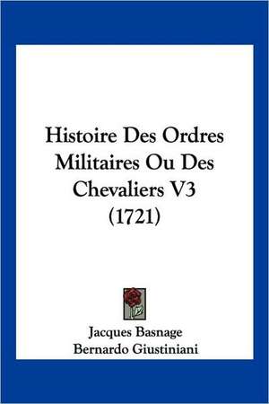 Histoire Des Ordres Militaires Ou Des Chevaliers V3 (1721) de Jacques Basnage