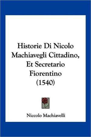 Historie Di Nicolo Machiavegli Cittadino, Et Secretario Fiorentino (1540) de Niccolo Machiavelli