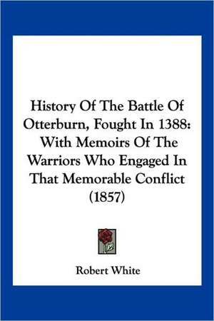 History Of The Battle Of Otterburn, Fought In 1388 de Robert White