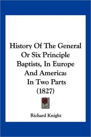 History Of The General Or Six Principle Baptists, In Europe And America de Richard Knight