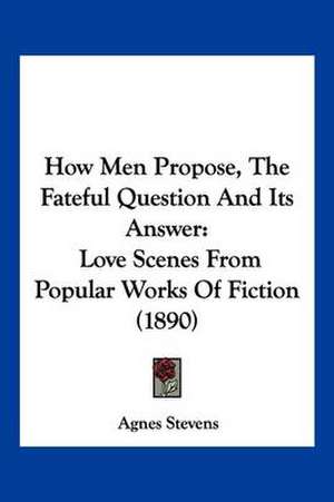 How Men Propose, The Fateful Question And Its Answer de Agnes Stevens