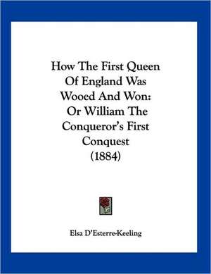 How The First Queen Of England Was Wooed And Won de Elsa D'Esterre-Keeling