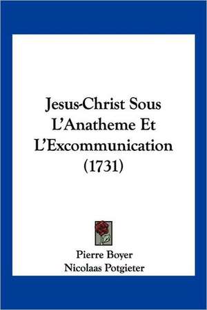 Jesus-Christ Sous L'Anatheme Et L'Excommunication (1731) de Pierre Boyer